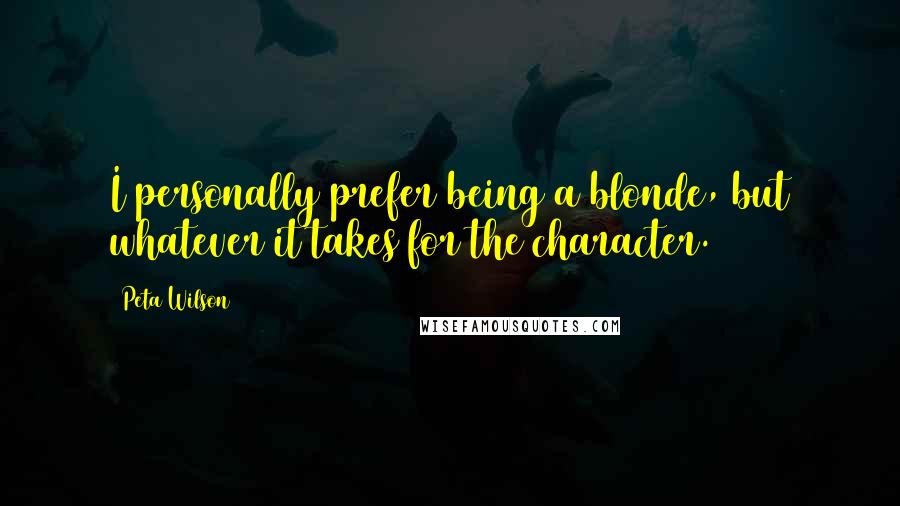 Peta Wilson Quotes: I personally prefer being a blonde, but whatever it takes for the character.