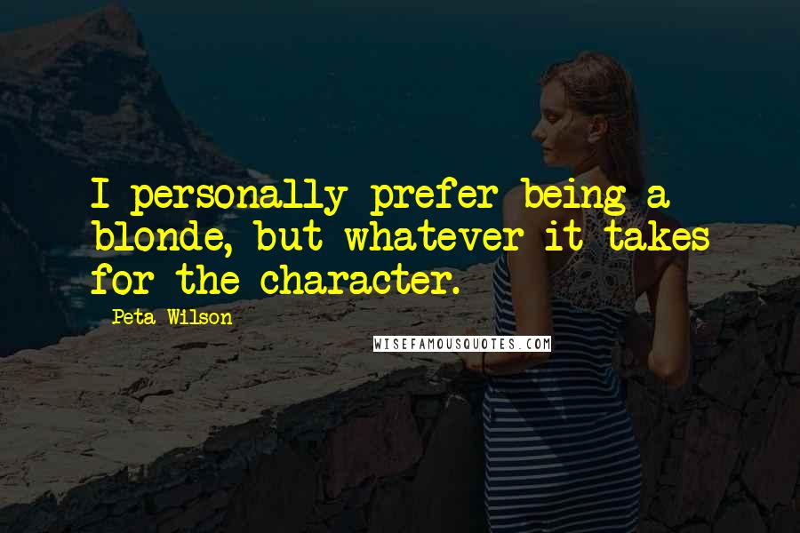 Peta Wilson Quotes: I personally prefer being a blonde, but whatever it takes for the character.