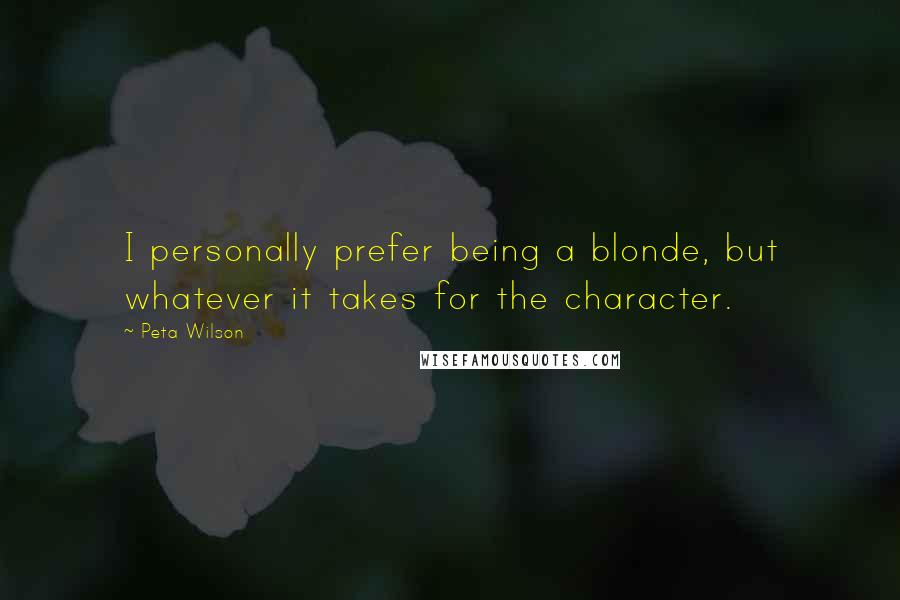 Peta Wilson Quotes: I personally prefer being a blonde, but whatever it takes for the character.