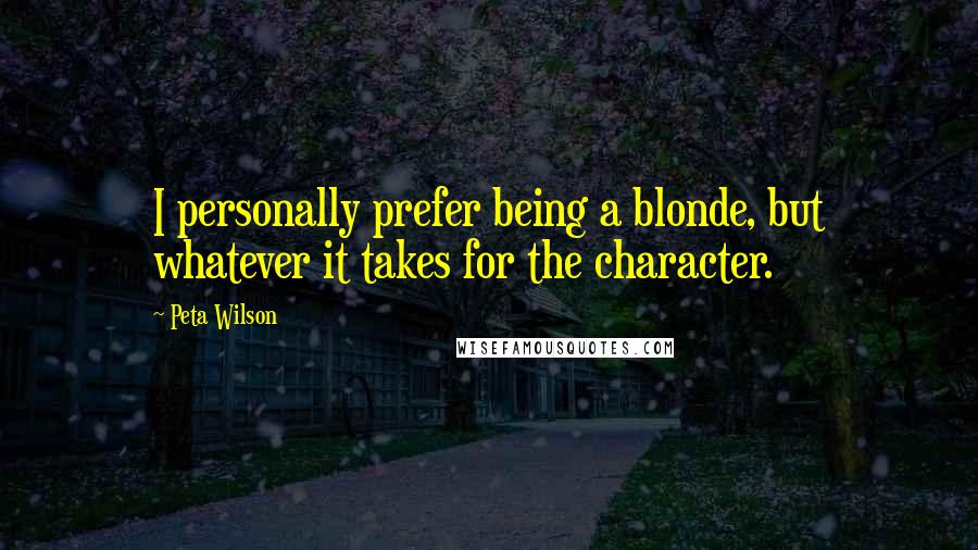 Peta Wilson Quotes: I personally prefer being a blonde, but whatever it takes for the character.