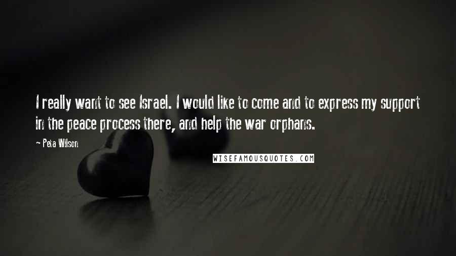 Peta Wilson Quotes: I really want to see Israel. I would like to come and to express my support in the peace process there, and help the war orphans.