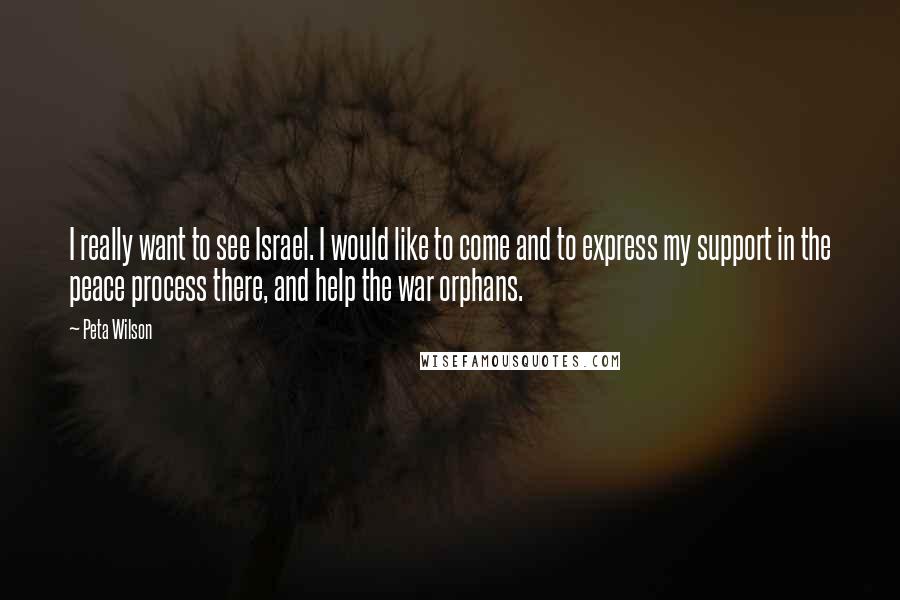 Peta Wilson Quotes: I really want to see Israel. I would like to come and to express my support in the peace process there, and help the war orphans.