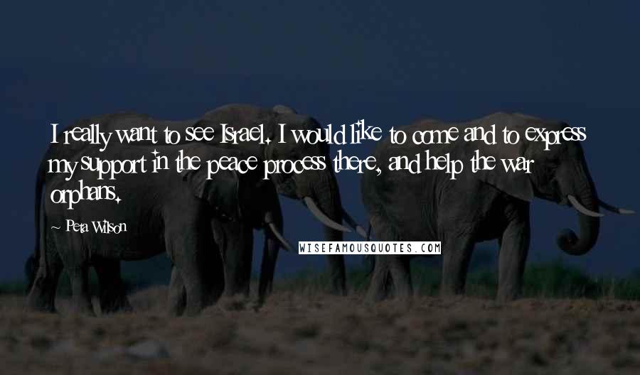 Peta Wilson Quotes: I really want to see Israel. I would like to come and to express my support in the peace process there, and help the war orphans.
