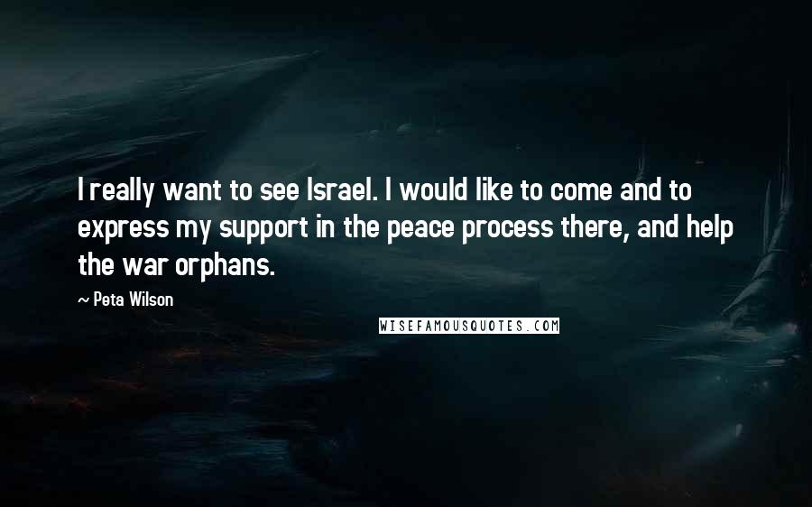 Peta Wilson Quotes: I really want to see Israel. I would like to come and to express my support in the peace process there, and help the war orphans.
