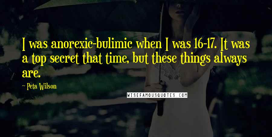 Peta Wilson Quotes: I was anorexic-bulimic when I was 16-17. It was a top secret that time, but these things always are.