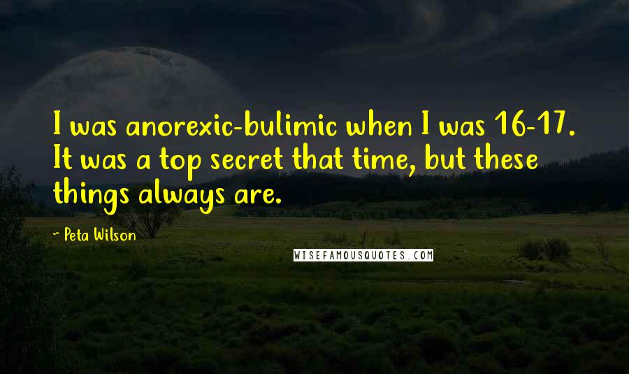 Peta Wilson Quotes: I was anorexic-bulimic when I was 16-17. It was a top secret that time, but these things always are.