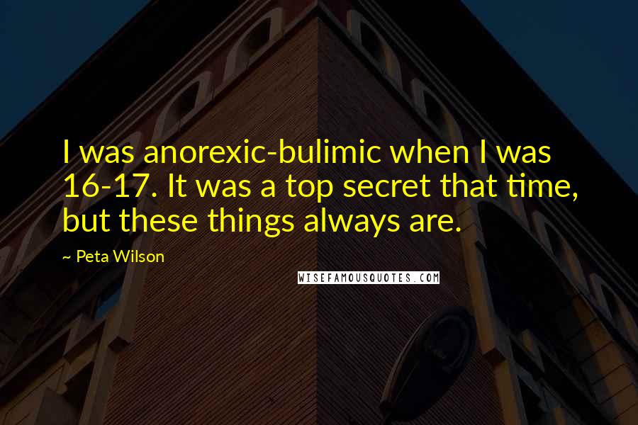 Peta Wilson Quotes: I was anorexic-bulimic when I was 16-17. It was a top secret that time, but these things always are.