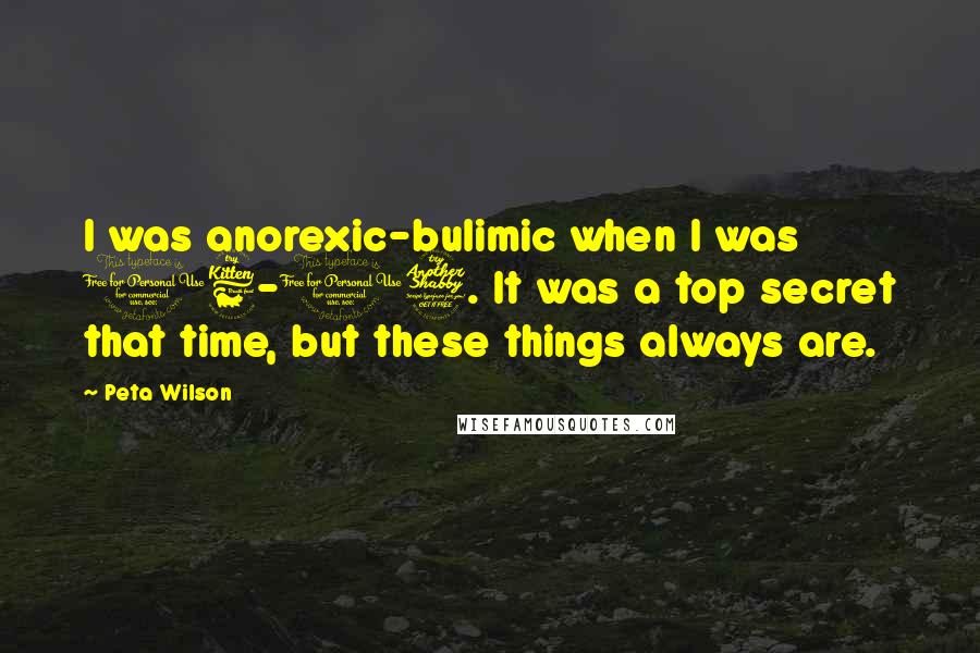 Peta Wilson Quotes: I was anorexic-bulimic when I was 16-17. It was a top secret that time, but these things always are.