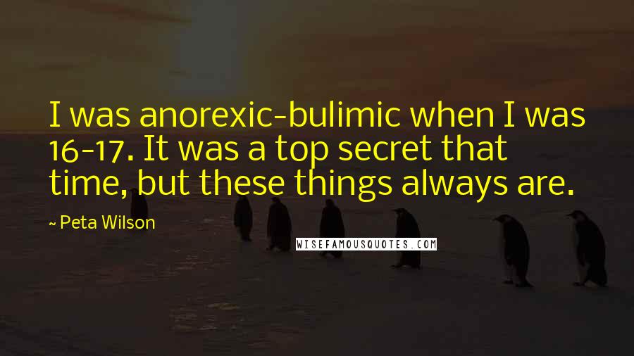 Peta Wilson Quotes: I was anorexic-bulimic when I was 16-17. It was a top secret that time, but these things always are.