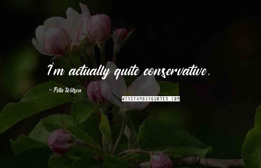 Peta Wilson Quotes: I'm actually quite conservative.