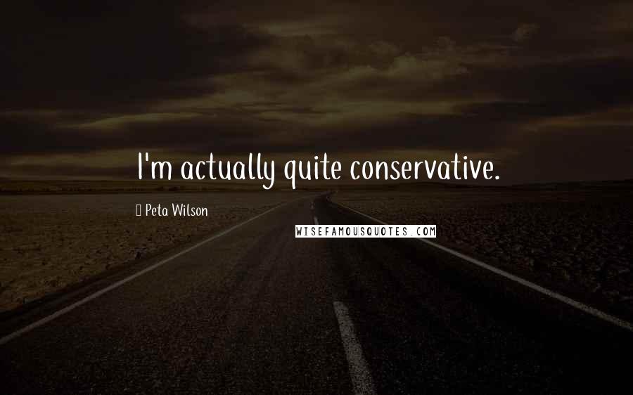 Peta Wilson Quotes: I'm actually quite conservative.