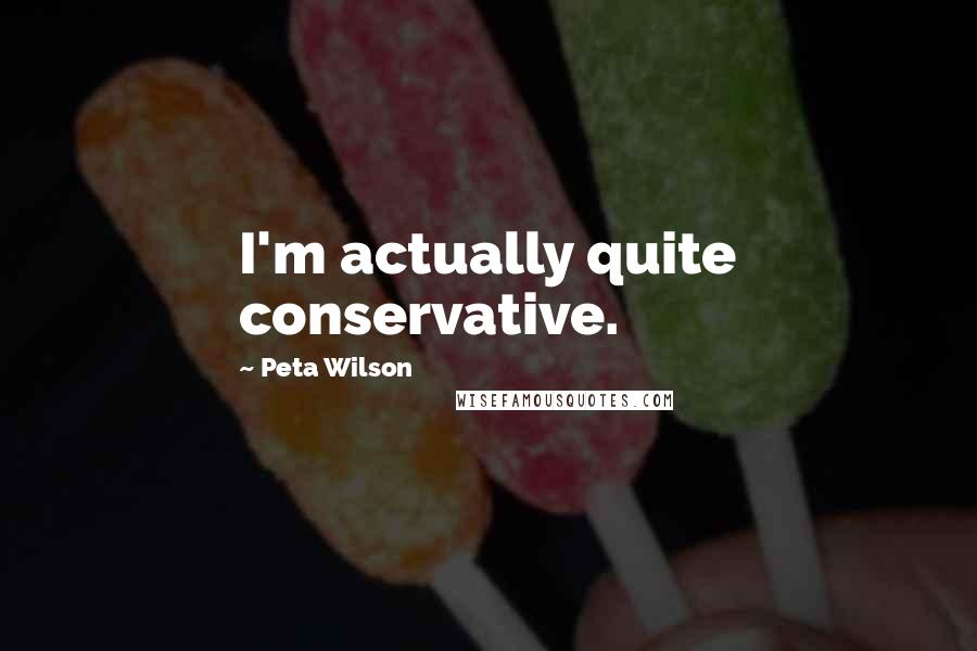 Peta Wilson Quotes: I'm actually quite conservative.