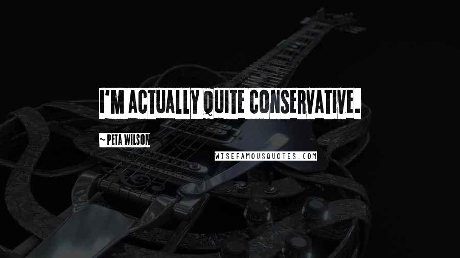 Peta Wilson Quotes: I'm actually quite conservative.