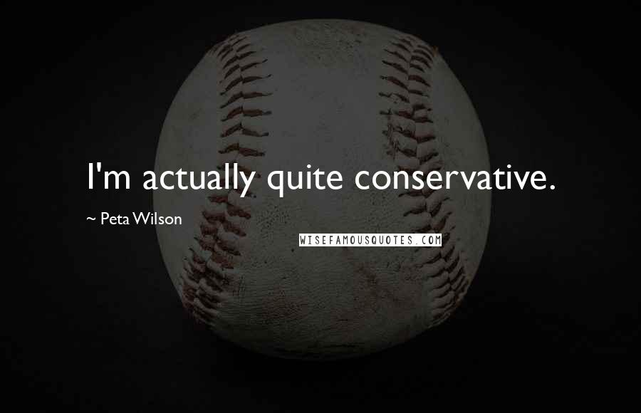 Peta Wilson Quotes: I'm actually quite conservative.