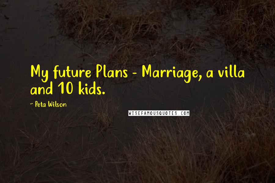 Peta Wilson Quotes: My future Plans - Marriage, a villa and 10 kids.
