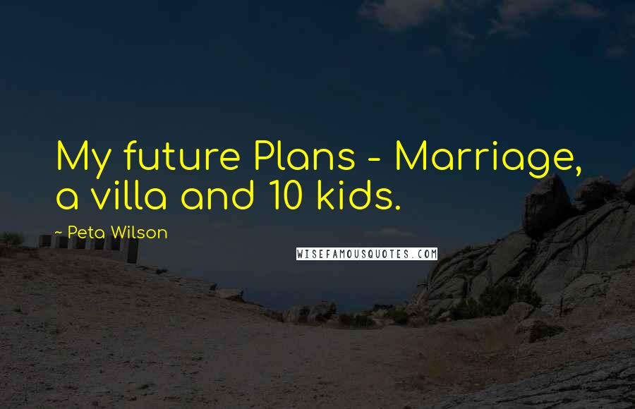 Peta Wilson Quotes: My future Plans - Marriage, a villa and 10 kids.