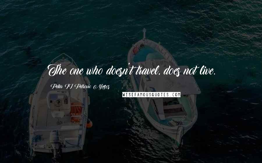 Petar II Petrovic Njegos Quotes: The one who doesn't travel, does not live.