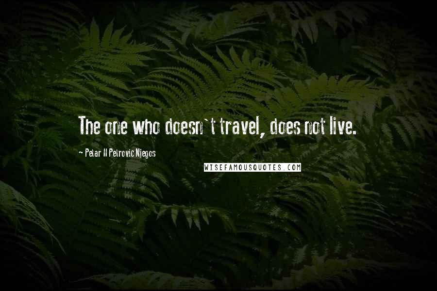 Petar II Petrovic Njegos Quotes: The one who doesn't travel, does not live.