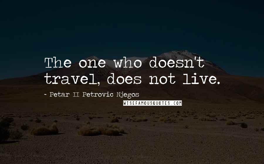 Petar II Petrovic Njegos Quotes: The one who doesn't travel, does not live.