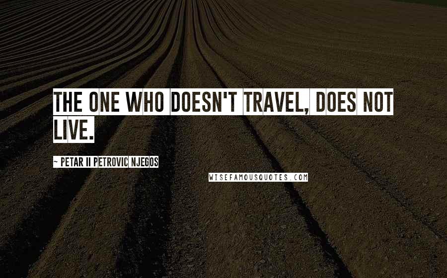 Petar II Petrovic Njegos Quotes: The one who doesn't travel, does not live.