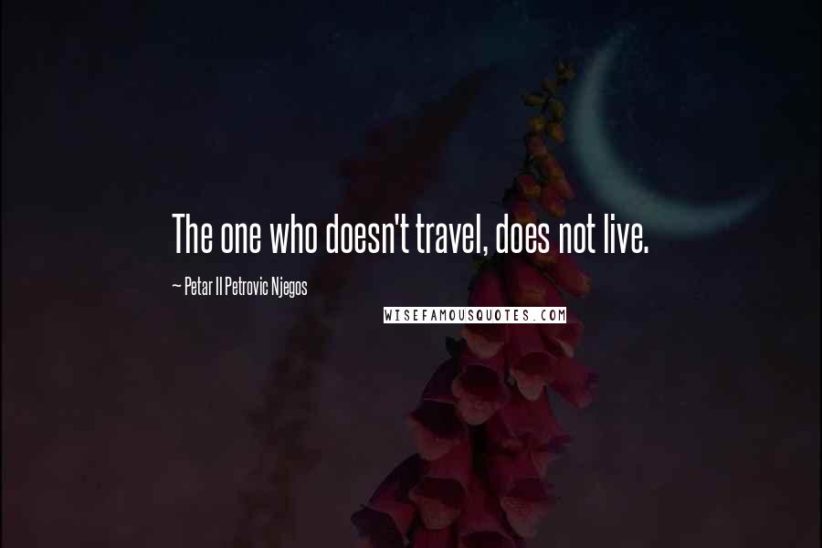 Petar II Petrovic Njegos Quotes: The one who doesn't travel, does not live.