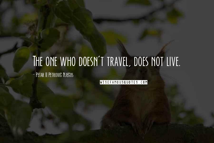 Petar II Petrovic Njegos Quotes: The one who doesn't travel, does not live.