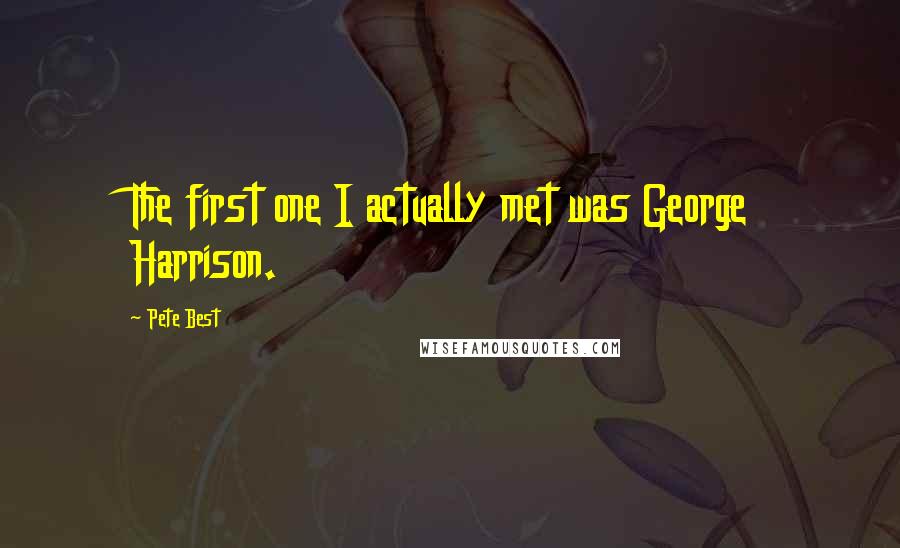 Pete Best Quotes: The first one I actually met was George Harrison.