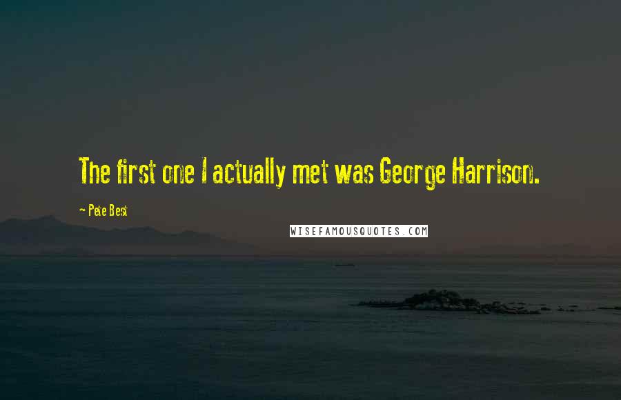 Pete Best Quotes: The first one I actually met was George Harrison.