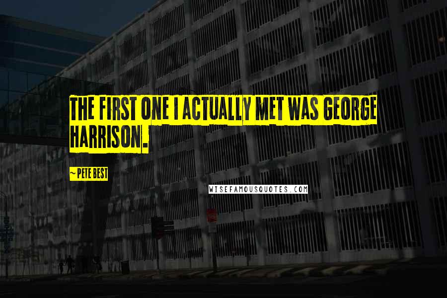 Pete Best Quotes: The first one I actually met was George Harrison.