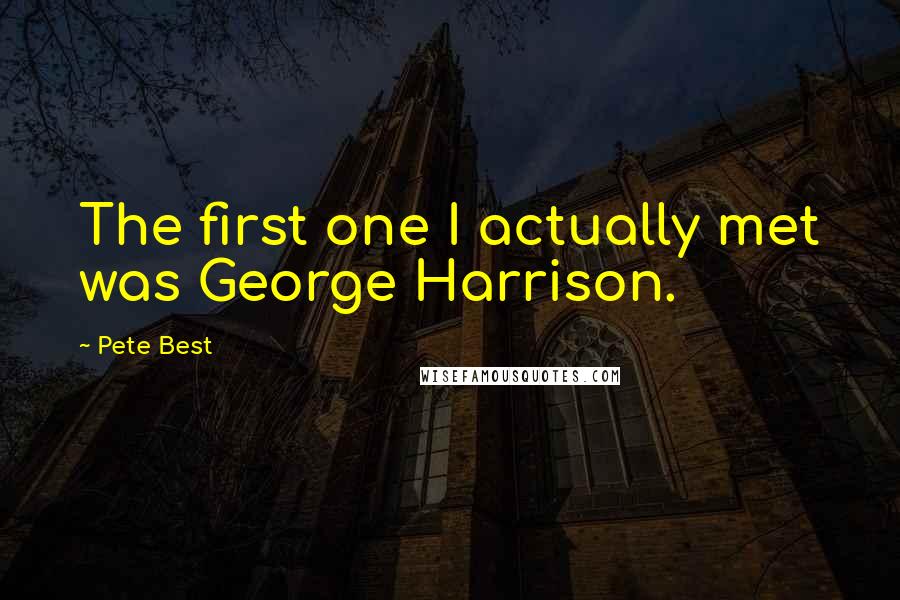 Pete Best Quotes: The first one I actually met was George Harrison.