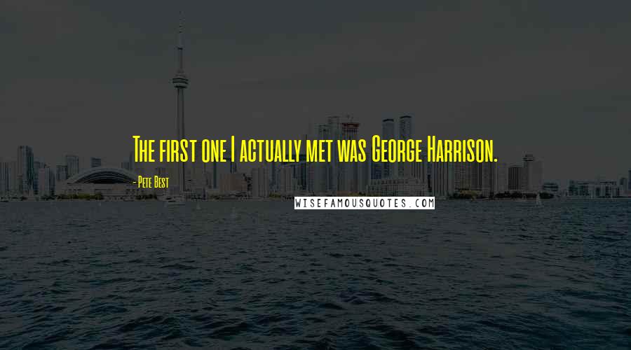 Pete Best Quotes: The first one I actually met was George Harrison.