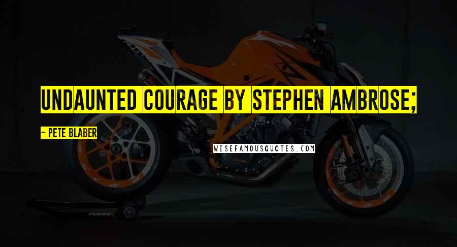 Pete Blaber Quotes: Undaunted Courage by Stephen Ambrose;