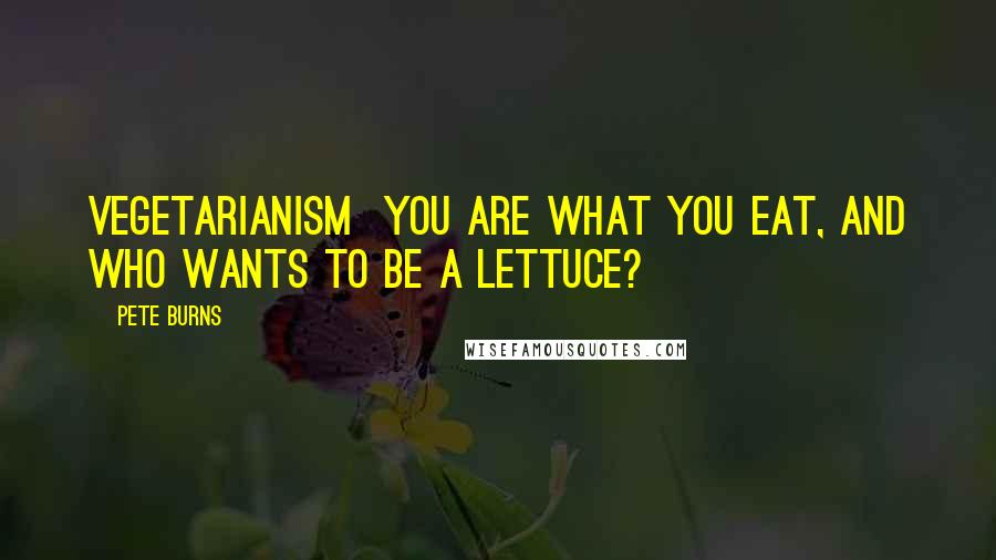 Pete Burns Quotes: Vegetarianism  You are what you eat, and who wants to be a lettuce?