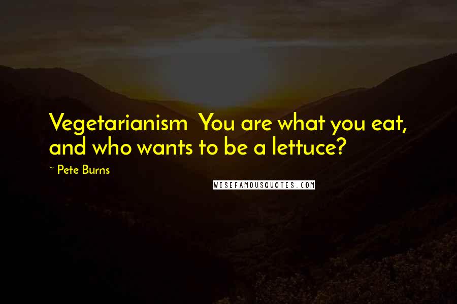 Pete Burns Quotes: Vegetarianism  You are what you eat, and who wants to be a lettuce?