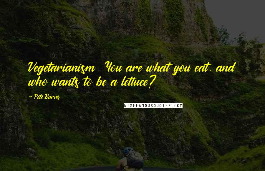 Pete Burns Quotes: Vegetarianism You are what you eat, and who wants to be a lettuce?