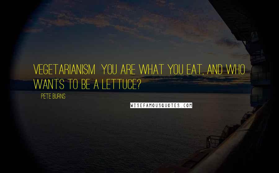 Pete Burns Quotes: Vegetarianism You are what you eat, and who wants to be a lettuce?