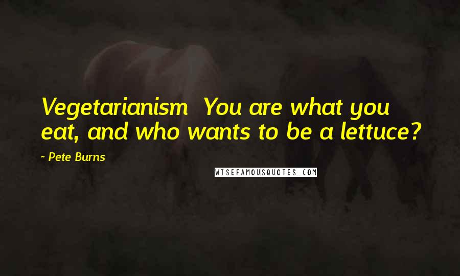 Pete Burns Quotes: Vegetarianism You are what you eat, and who wants to be a lettuce?