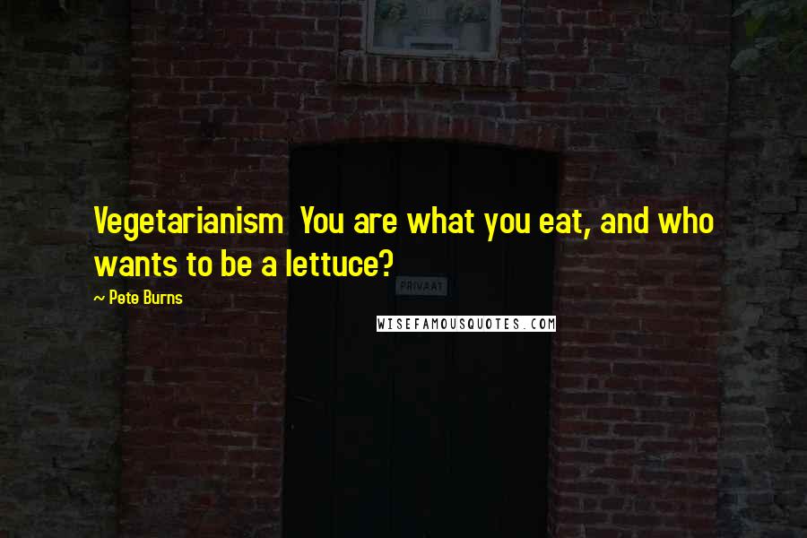 Pete Burns Quotes: Vegetarianism You are what you eat, and who wants to be a lettuce?
