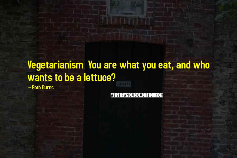 Pete Burns Quotes: Vegetarianism  You are what you eat, and who wants to be a lettuce?