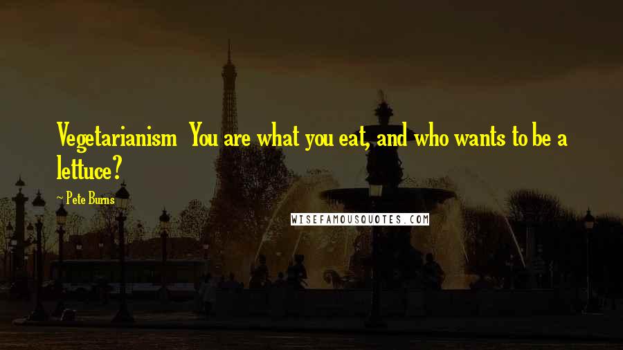 Pete Burns Quotes: Vegetarianism You are what you eat, and who wants to be a lettuce?