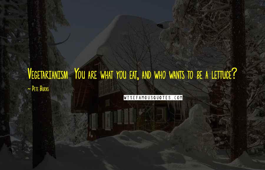 Pete Burns Quotes: Vegetarianism You are what you eat, and who wants to be a lettuce?