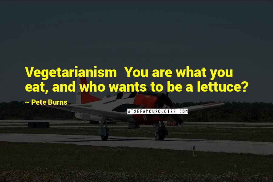 Pete Burns Quotes: Vegetarianism  You are what you eat, and who wants to be a lettuce?