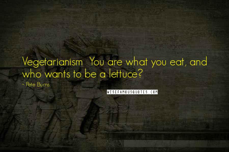 Pete Burns Quotes: Vegetarianism  You are what you eat, and who wants to be a lettuce?