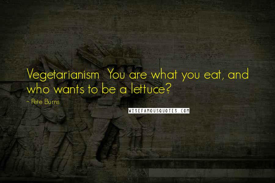 Pete Burns Quotes: Vegetarianism You are what you eat, and who wants to be a lettuce?