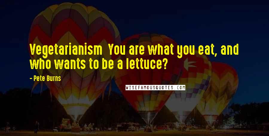 Pete Burns Quotes: Vegetarianism You are what you eat, and who wants to be a lettuce?