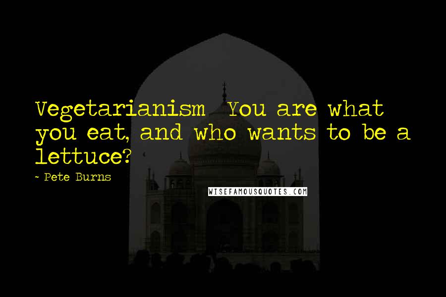 Pete Burns Quotes: Vegetarianism You are what you eat, and who wants to be a lettuce?