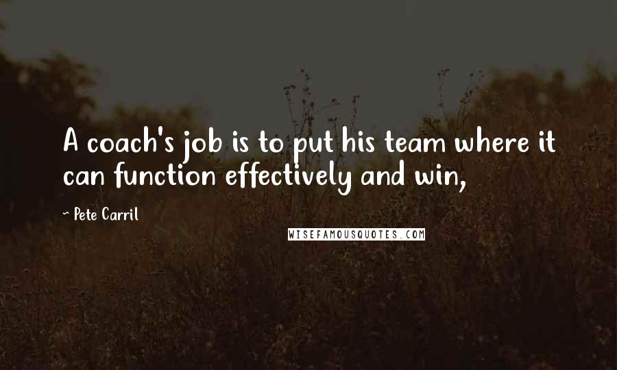 Pete Carril Quotes: A coach's job is to put his team where it can function effectively and win,