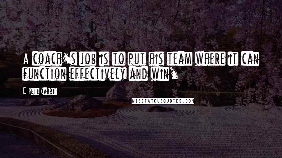 Pete Carril Quotes: A coach's job is to put his team where it can function effectively and win,