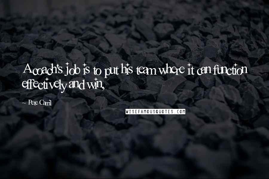 Pete Carril Quotes: A coach's job is to put his team where it can function effectively and win,