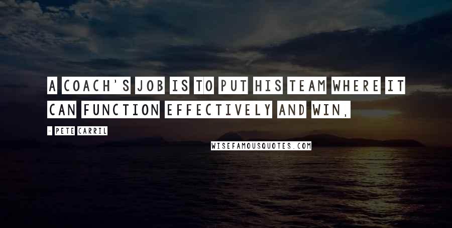 Pete Carril Quotes: A coach's job is to put his team where it can function effectively and win,